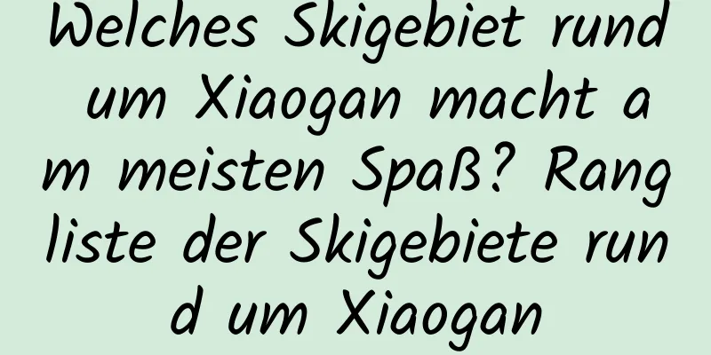 Welches Skigebiet rund um Xiaogan macht am meisten Spaß? Rangliste der Skigebiete rund um Xiaogan