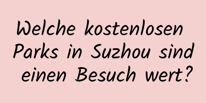 Welche kostenlosen Parks in Suzhou sind einen Besuch wert?