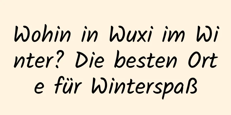 Wohin in Wuxi im Winter? Die besten Orte für Winterspaß