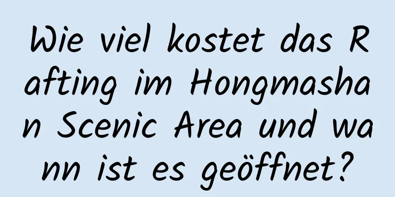 Wie viel kostet das Rafting im Hongmashan Scenic Area und wann ist es geöffnet?