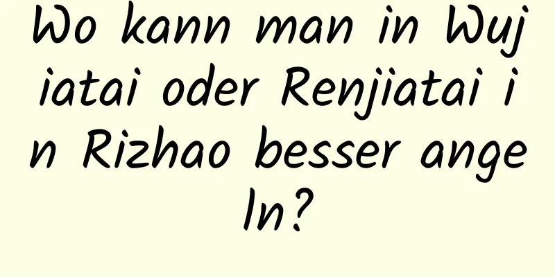 Wo kann man in Wujiatai oder Renjiatai in Rizhao besser angeln?