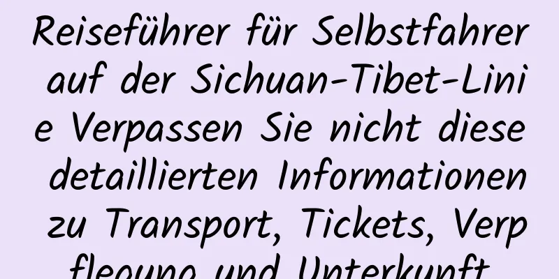 Reiseführer für Selbstfahrer auf der Sichuan-Tibet-Linie Verpassen Sie nicht diese detaillierten Informationen zu Transport, Tickets, Verpflegung und Unterkunft