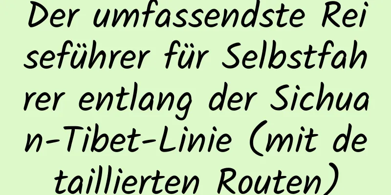 Der umfassendste Reiseführer für Selbstfahrer entlang der Sichuan-Tibet-Linie (mit detaillierten Routen)