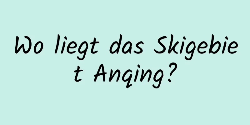 Wo liegt das Skigebiet Anqing?