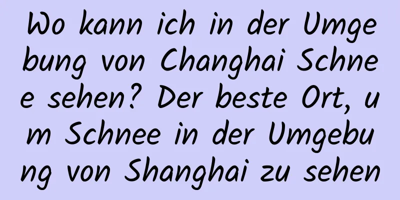 Wo kann ich in der Umgebung von Changhai Schnee sehen? Der beste Ort, um Schnee in der Umgebung von Shanghai zu sehen