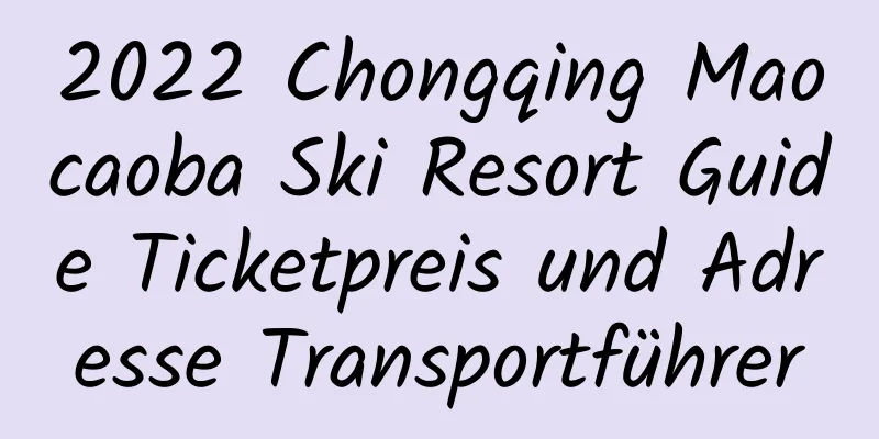 2022 Chongqing Maocaoba Ski Resort Guide Ticketpreis und Adresse Transportführer