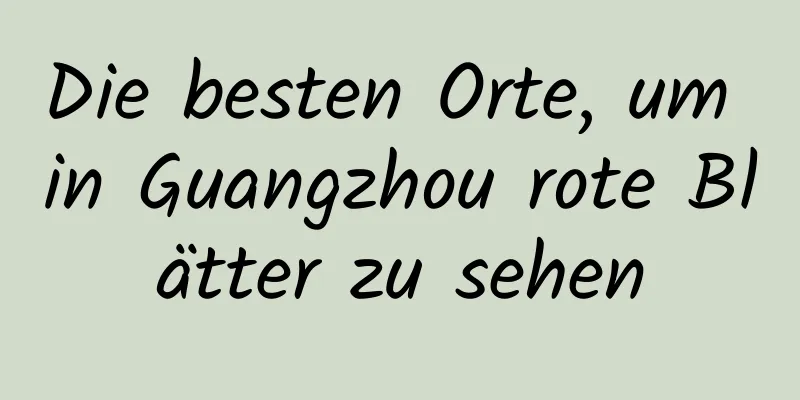 Die besten Orte, um in Guangzhou rote Blätter zu sehen