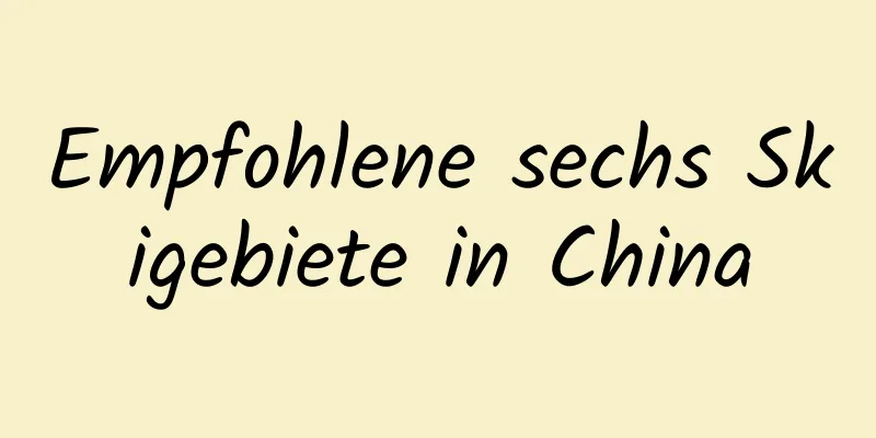 Empfohlene sechs Skigebiete in China