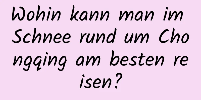 Wohin kann man im Schnee rund um Chongqing am besten reisen?