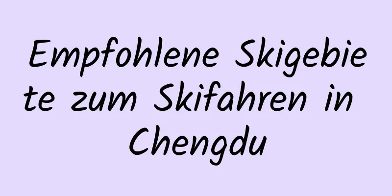 Empfohlene Skigebiete zum Skifahren in Chengdu