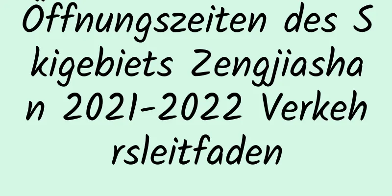 Öffnungszeiten des Skigebiets Zengjiashan 2021-2022 Verkehrsleitfaden