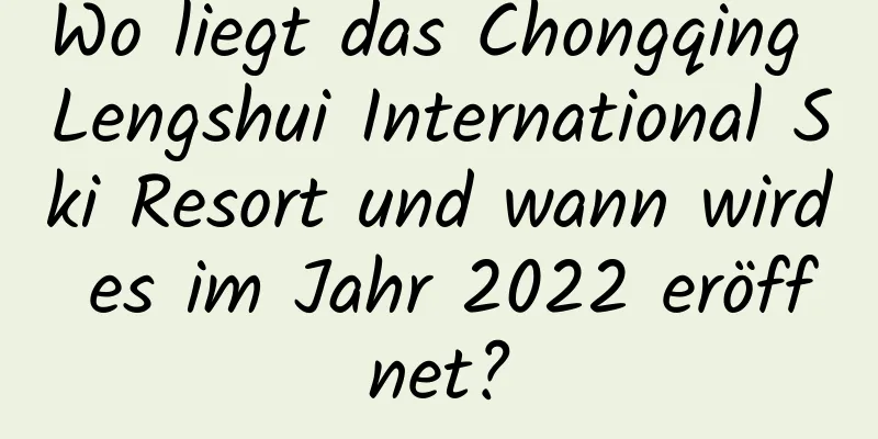 Wo liegt das Chongqing Lengshui International Ski Resort und wann wird es im Jahr 2022 eröffnet?