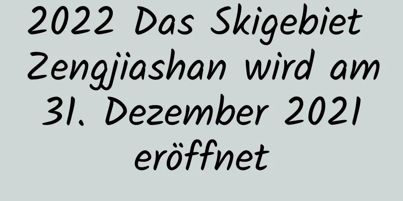 2022 Das Skigebiet Zengjiashan wird am 31. Dezember 2021 eröffnet