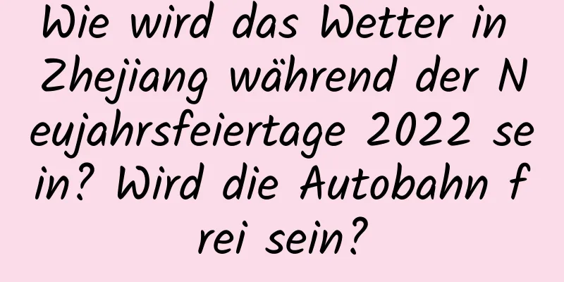 Wie wird das Wetter in Zhejiang während der Neujahrsfeiertage 2022 sein? Wird die Autobahn frei sein?