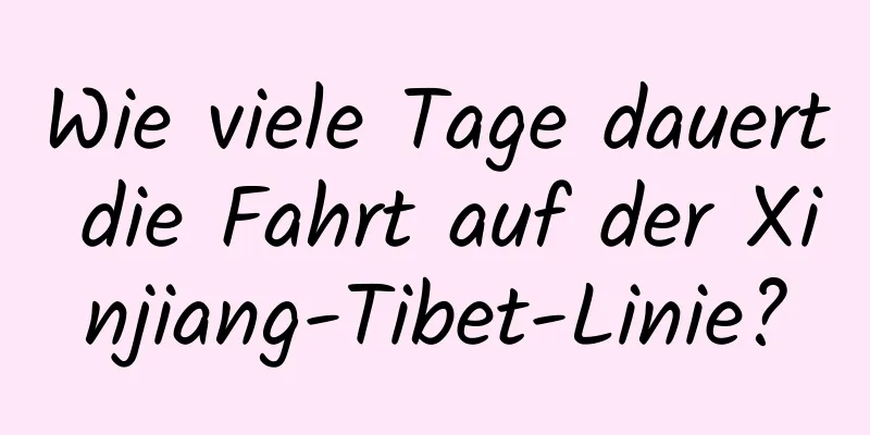 Wie viele Tage dauert die Fahrt auf der Xinjiang-Tibet-Linie?