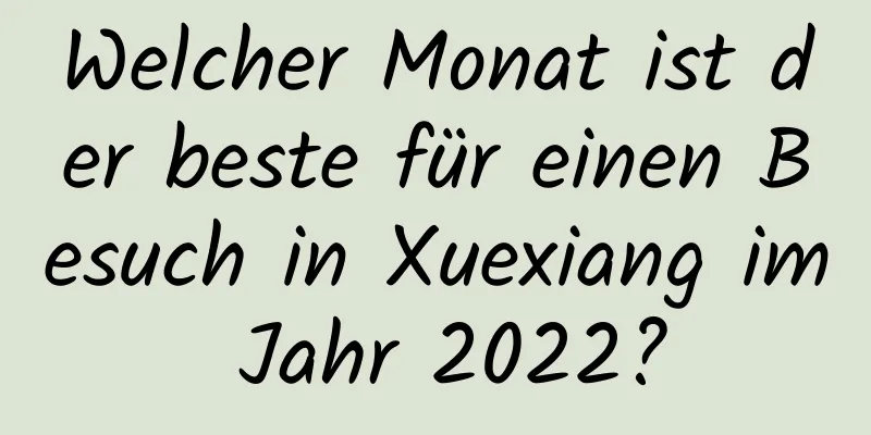 Welcher Monat ist der beste für einen Besuch in Xuexiang im Jahr 2022?