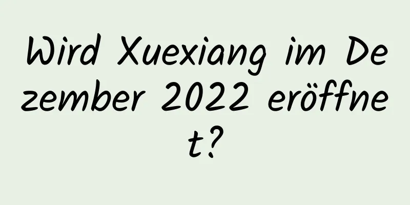 Wird Xuexiang im Dezember 2022 eröffnet?