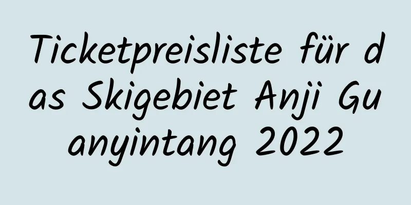 Ticketpreisliste für das Skigebiet Anji Guanyintang 2022