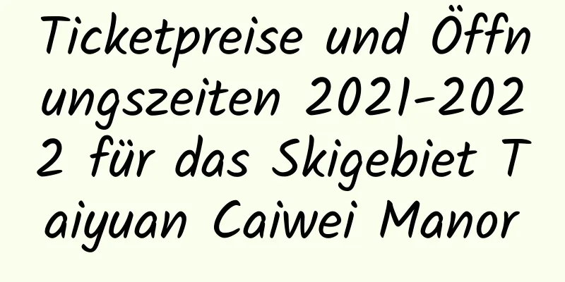 Ticketpreise und Öffnungszeiten 2021-2022 für das Skigebiet Taiyuan Caiwei Manor