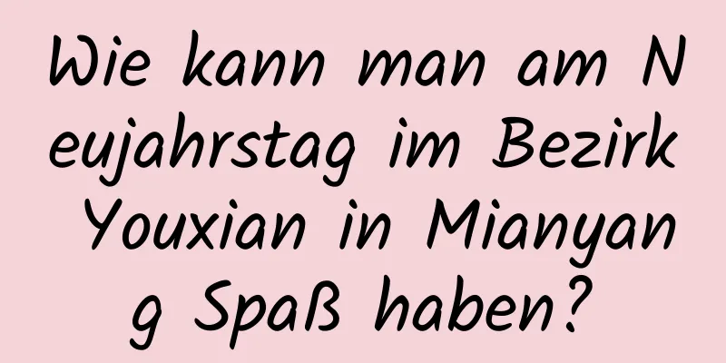 Wie kann man am Neujahrstag im Bezirk Youxian in Mianyang Spaß haben?