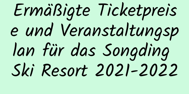 Ermäßigte Ticketpreise und Veranstaltungsplan für das Songding Ski Resort 2021-2022