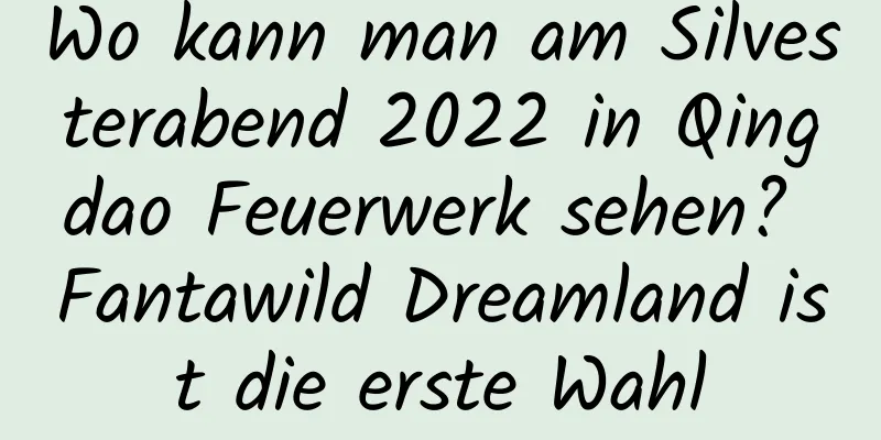 Wo kann man am Silvesterabend 2022 in Qingdao Feuerwerk sehen? Fantawild Dreamland ist die erste Wahl