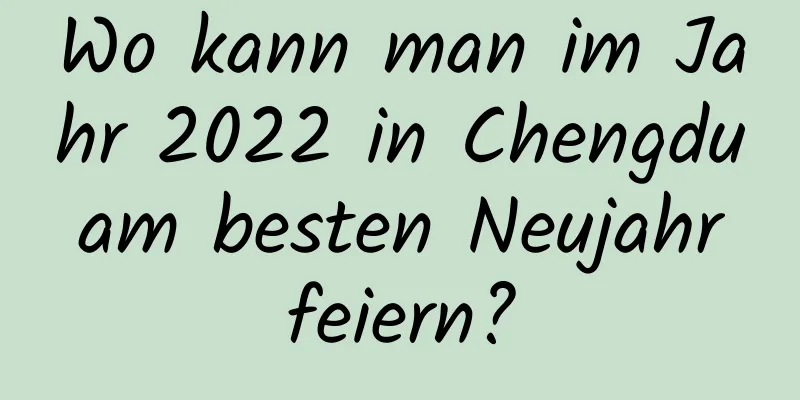 Wo kann man im Jahr 2022 in Chengdu am besten Neujahr feiern?