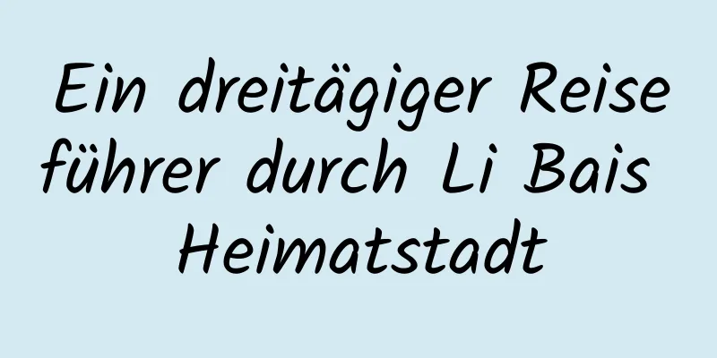 Ein dreitägiger Reiseführer durch Li Bais Heimatstadt