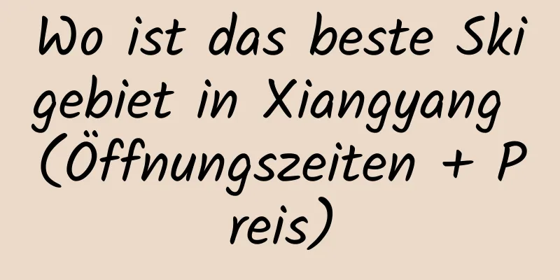 Wo ist das beste Skigebiet in Xiangyang (Öffnungszeiten + Preis)