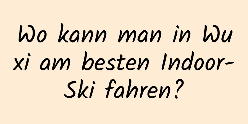 Wo kann man in Wuxi am besten Indoor-Ski fahren?