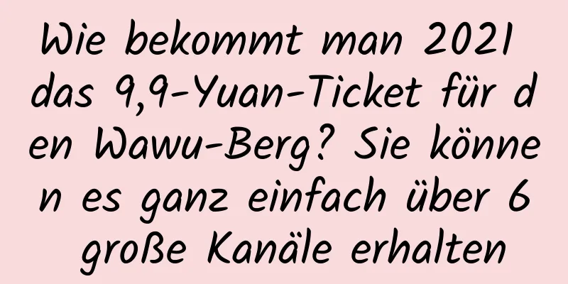 Wie bekommt man 2021 das 9,9-Yuan-Ticket für den Wawu-Berg? Sie können es ganz einfach über 6 große Kanäle erhalten