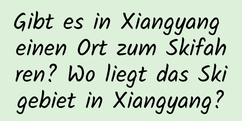 Gibt es in Xiangyang einen Ort zum Skifahren? Wo liegt das Skigebiet in Xiangyang?