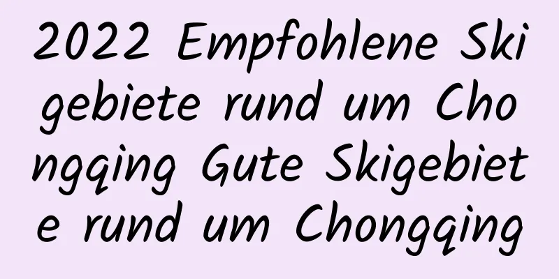 2022 Empfohlene Skigebiete rund um Chongqing Gute Skigebiete rund um Chongqing