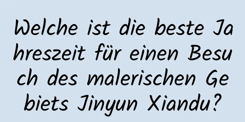 Welche ist die beste Jahreszeit für einen Besuch des malerischen Gebiets Jinyun Xiandu?