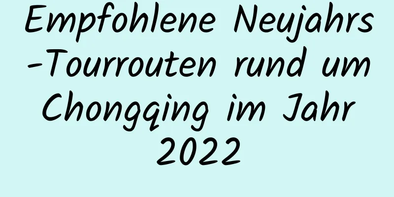 Empfohlene Neujahrs-Tourrouten rund um Chongqing im Jahr 2022