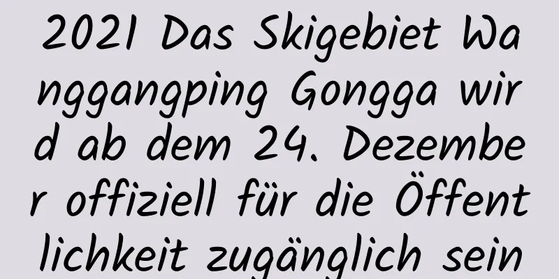 2021 Das Skigebiet Wanggangping Gongga wird ab dem 24. Dezember offiziell für die Öffentlichkeit zugänglich sein