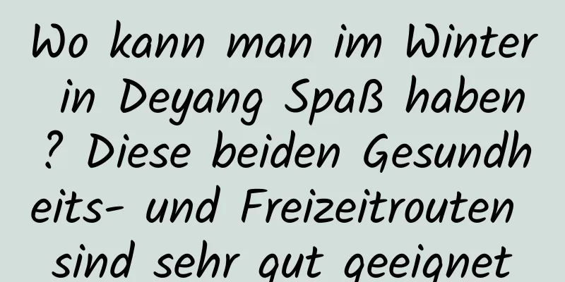 Wo kann man im Winter in Deyang Spaß haben? Diese beiden Gesundheits- und Freizeitrouten sind sehr gut geeignet