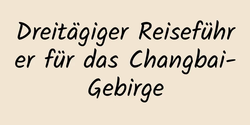 Dreitägiger Reiseführer für das Changbai-Gebirge