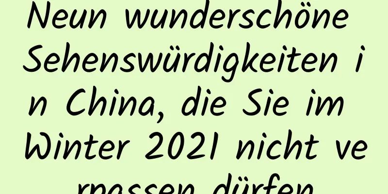 Neun wunderschöne Sehenswürdigkeiten in China, die Sie im Winter 2021 nicht verpassen dürfen