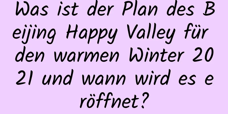 Was ist der Plan des Beijing Happy Valley für den warmen Winter 2021 und wann wird es eröffnet?