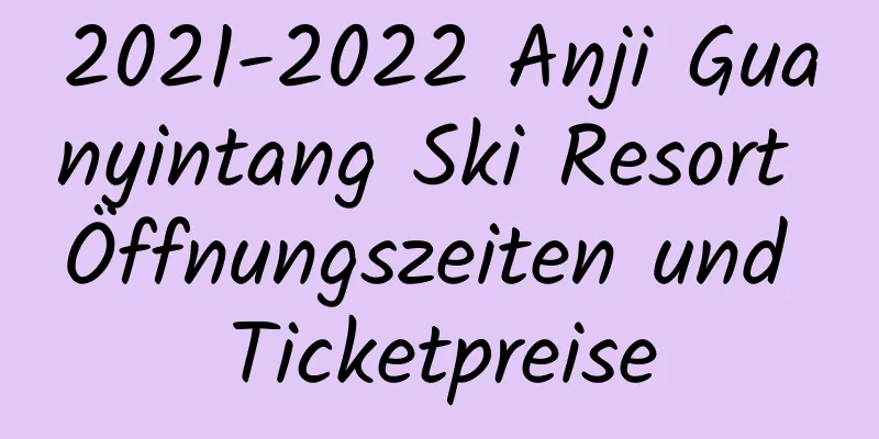 2021-2022 Anji Guanyintang Ski Resort Öffnungszeiten und Ticketpreise