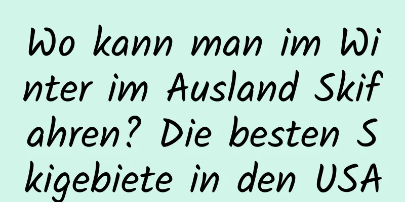 Wo kann man im Winter im Ausland Skifahren? Die besten Skigebiete in den USA