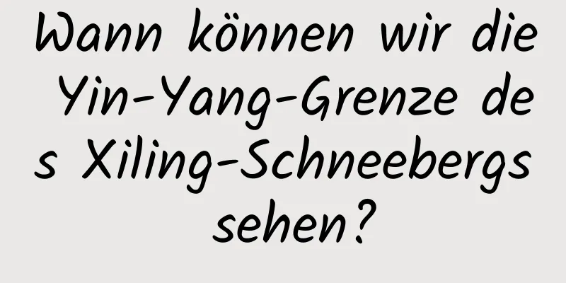 Wann können wir die Yin-Yang-Grenze des Xiling-Schneebergs sehen?