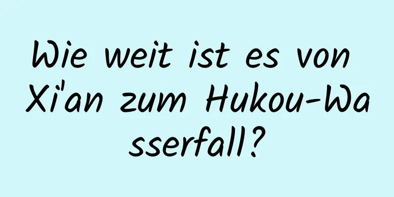 Wie weit ist es von Xi'an zum Hukou-Wasserfall?