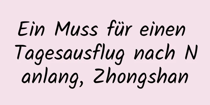 Ein Muss für einen Tagesausflug nach Nanlang, Zhongshan