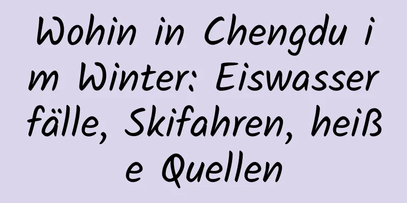 Wohin in Chengdu im Winter: Eiswasserfälle, Skifahren, heiße Quellen