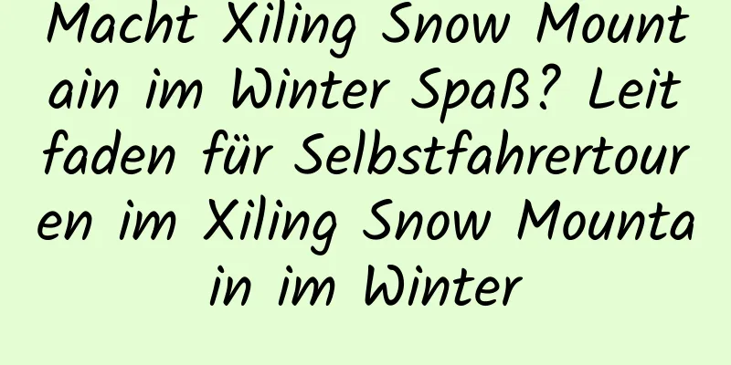 Macht Xiling Snow Mountain im Winter Spaß? Leitfaden für Selbstfahrertouren im Xiling Snow Mountain im Winter