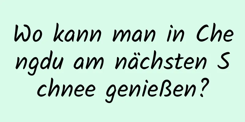 Wo kann man in Chengdu am nächsten Schnee genießen?