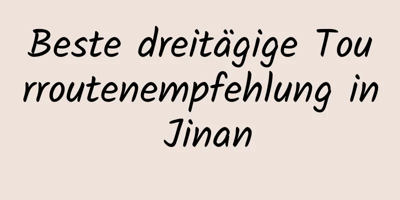 Beste dreitägige Tourroutenempfehlung in Jinan