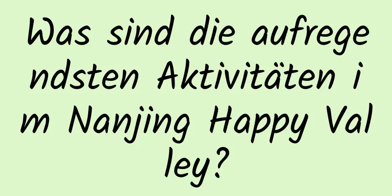 Was sind die aufregendsten Aktivitäten im Nanjing Happy Valley?